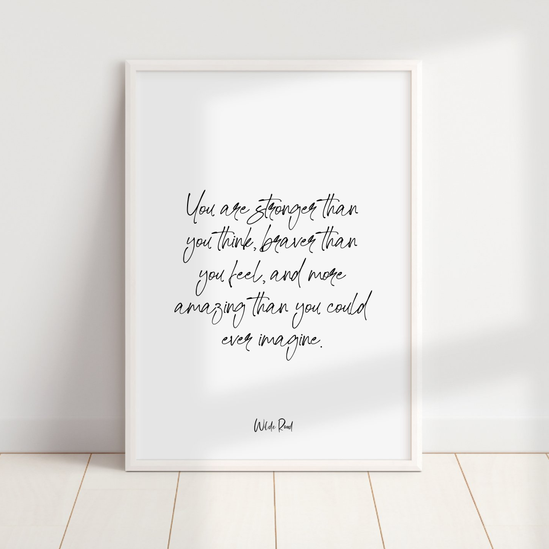 White minimalist inspirational wall art print reading “You are stronger than you think, braver than you feel, and more amazing than you could ever imagine” in black handwritten script, unframed, available in A4 and A5 sizes, printed in New Zealand on textured matte stock.
