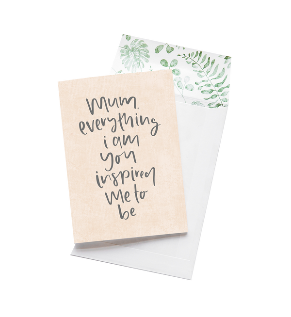 Mum, Everything I Am You Inspired Me To Be | Greeting Card