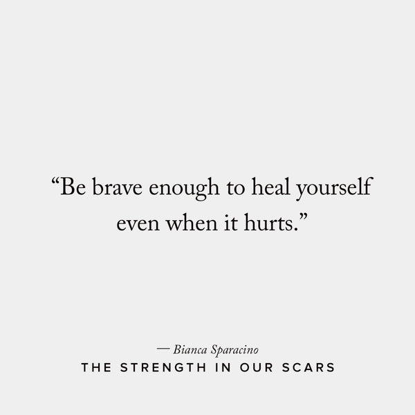 Be brave enough to heal yourself even when it hurts with The Strength In Our Scars by Bianca Sparacino, brought to you by Thought Catalog.